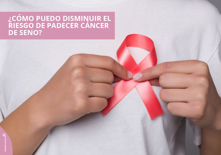 ¿Cómo puedo disminuir el riesgo de padecer cáncer de seno?